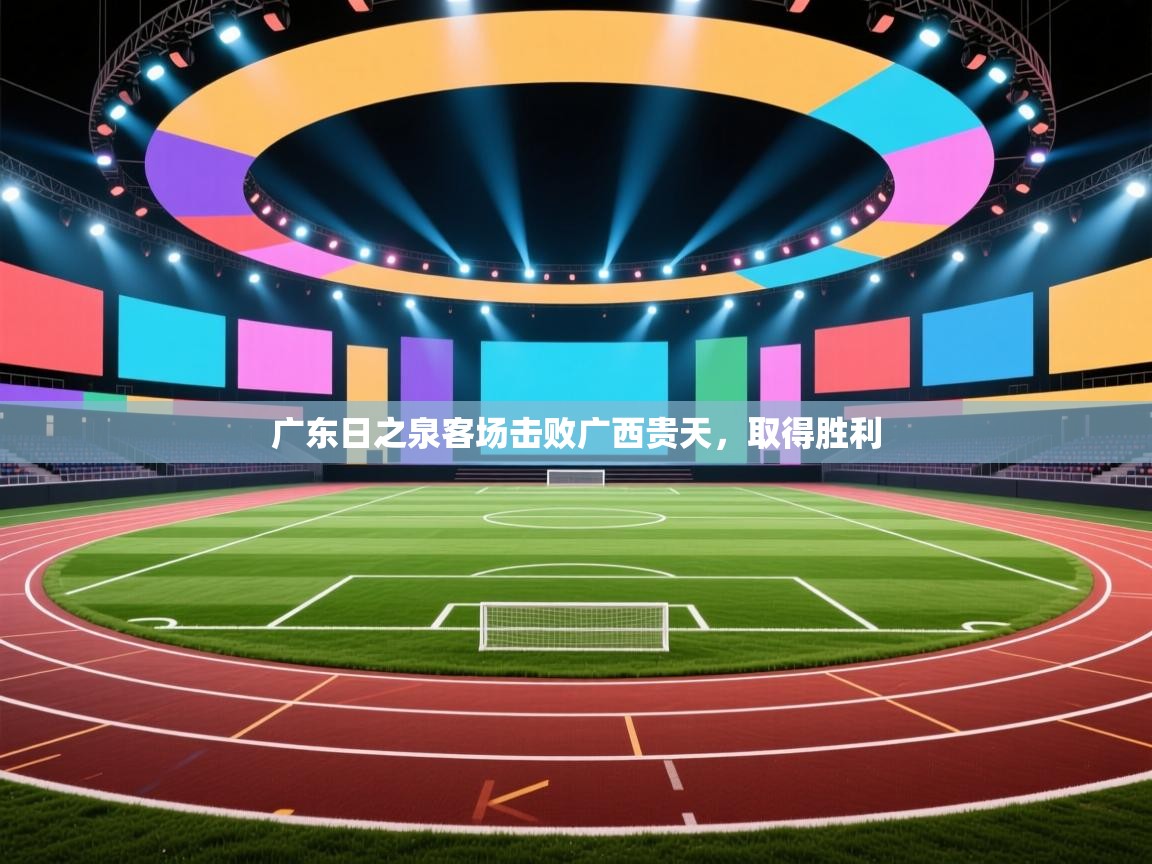 开云体育安卓APK下载-广东日之泉客场击败广西贵天，取得胜利  第4张