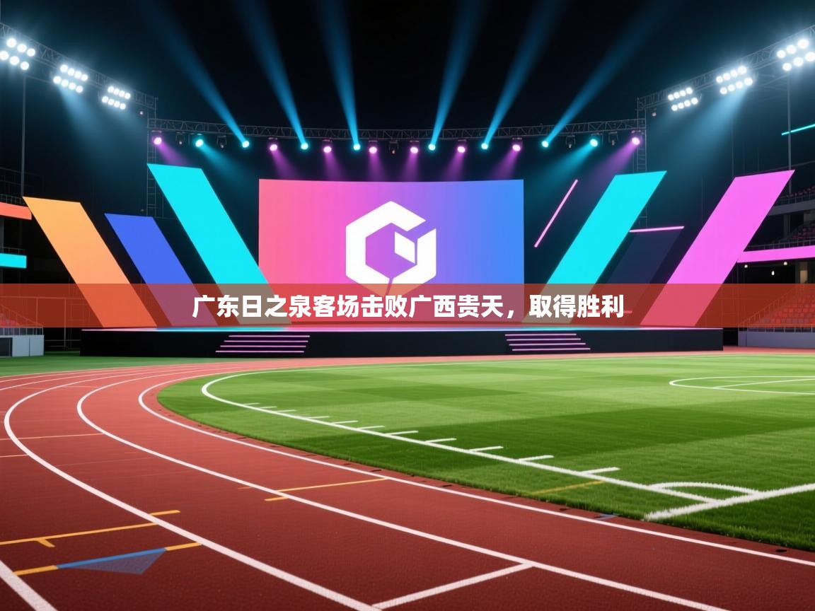 开云体育安卓APK下载-广东日之泉客场击败广西贵天，取得胜利  第3张