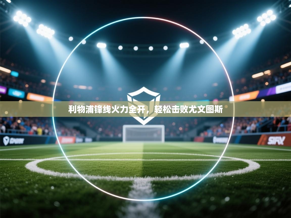 开云体育app下载链接-利物浦锋线火力全开，轻松击败尤文图斯  第3张