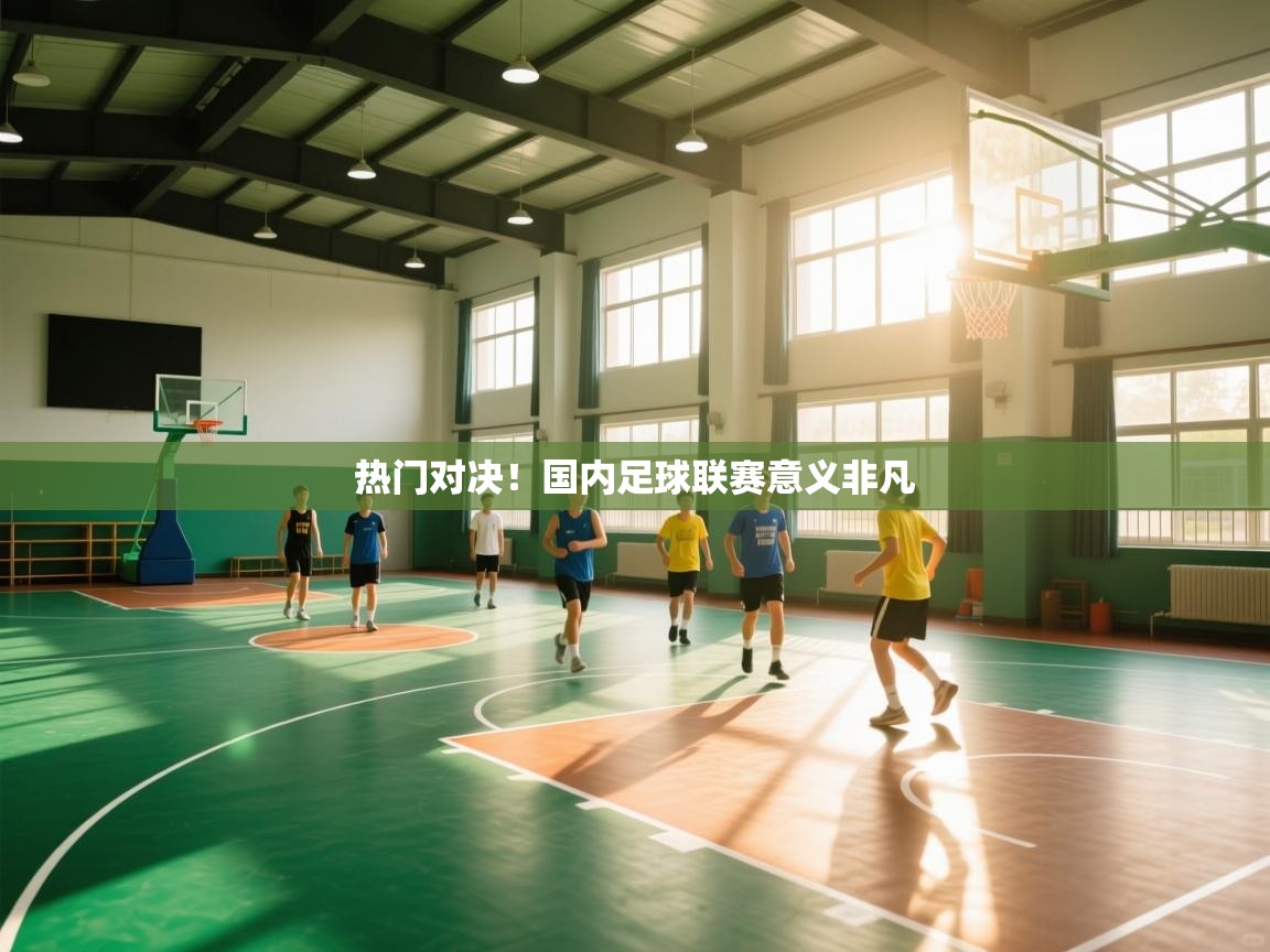 开云体育无法登录解决方案-热门对决！国内足球联赛意义非凡  第4张