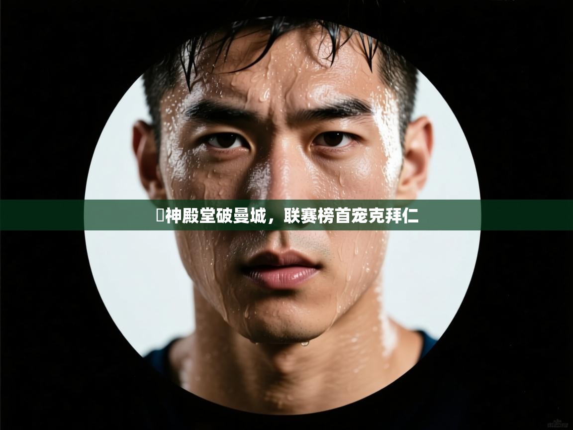 开云体育在线入口-囧神殿堂破曼城，联赛榜首宠克拜仁  第1张