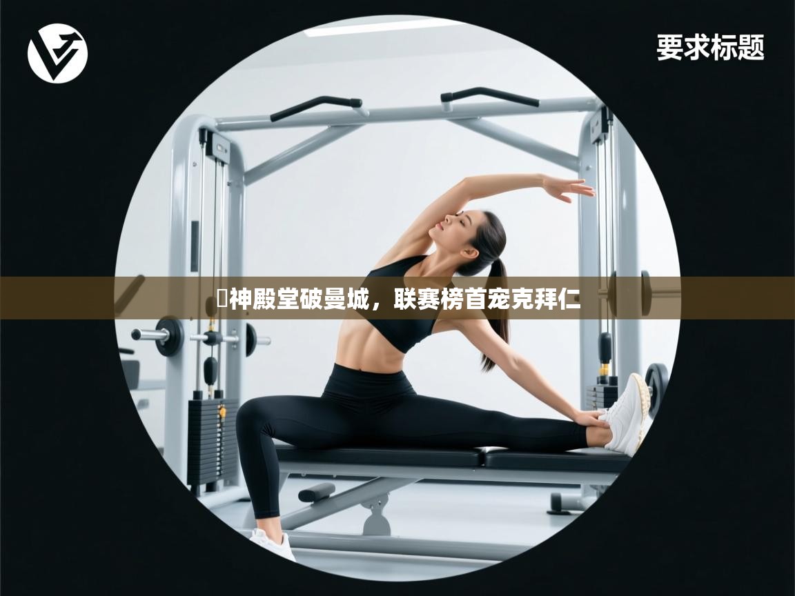 开云体育在线入口-囧神殿堂破曼城，联赛榜首宠克拜仁  第4张