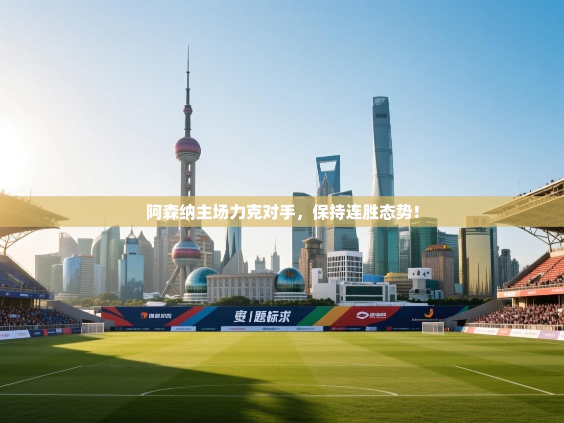 开云体育安卓APK下载-阿森纳主场力克对手，保持连胜态势！  第2张