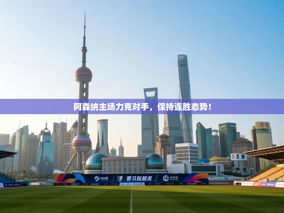 开云体育安卓APK下载-阿森纳主场力克对手，保持连胜态势！  第1张