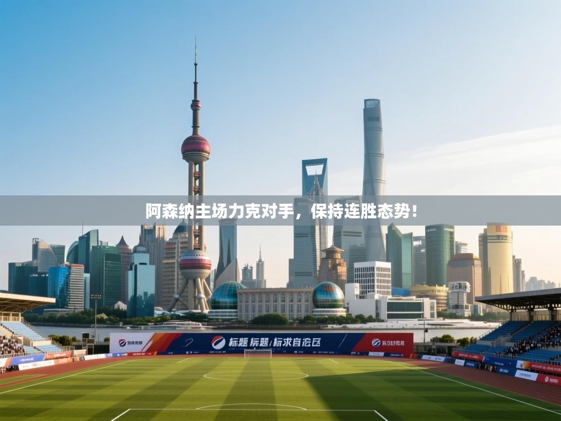 开云体育安卓APK下载-阿森纳主场力克对手，保持连胜态势！  第4张