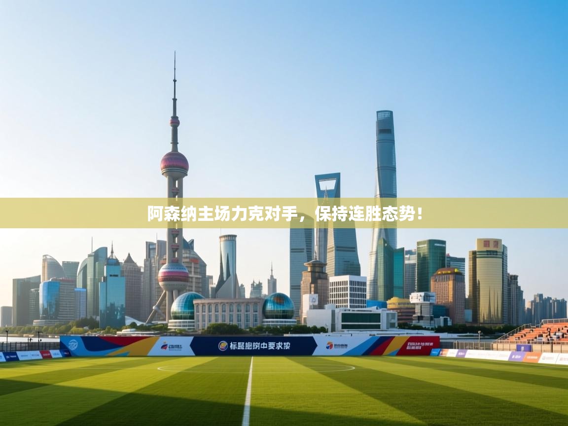 开云体育安卓APK下载-阿森纳主场力克对手，保持连胜态势！  第3张