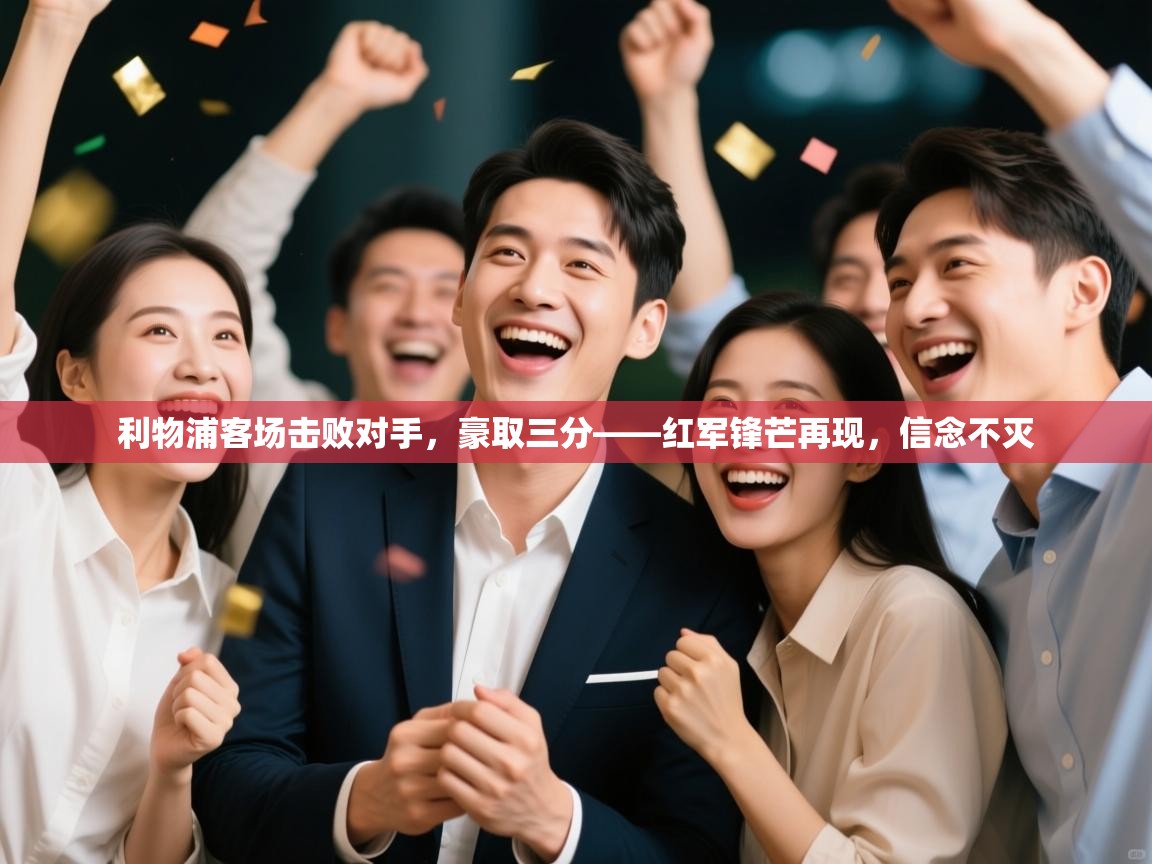 开云邀请码-利物浦客场击败对手，豪取三分——红军锋芒再现，信念不灭  第4张