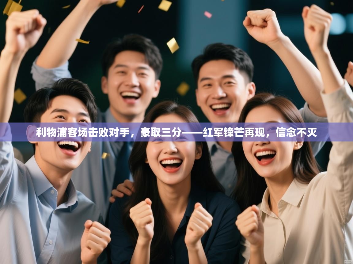 开云邀请码-利物浦客场击败对手，豪取三分——红军锋芒再现，信念不灭  第3张