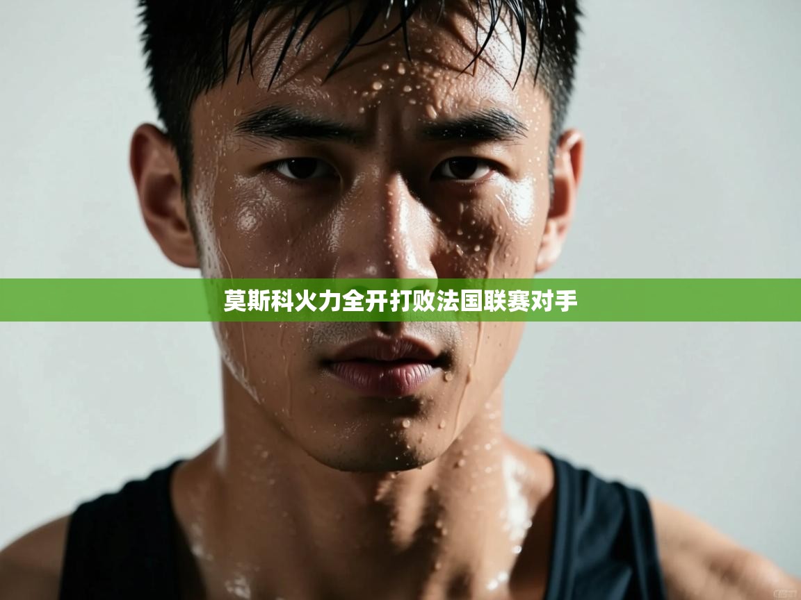 kaiyun-莫斯科火力全开打败法国联赛对手  第1张