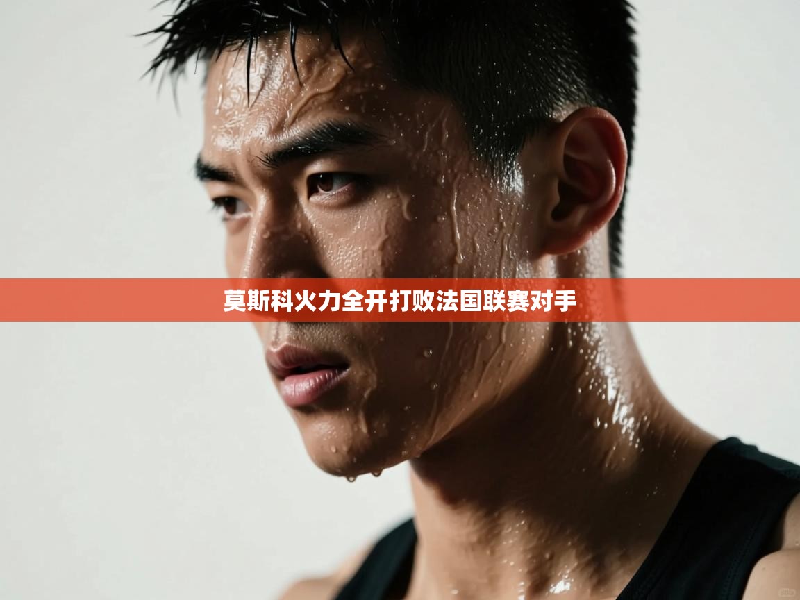 kaiyun-莫斯科火力全开打败法国联赛对手  第2张