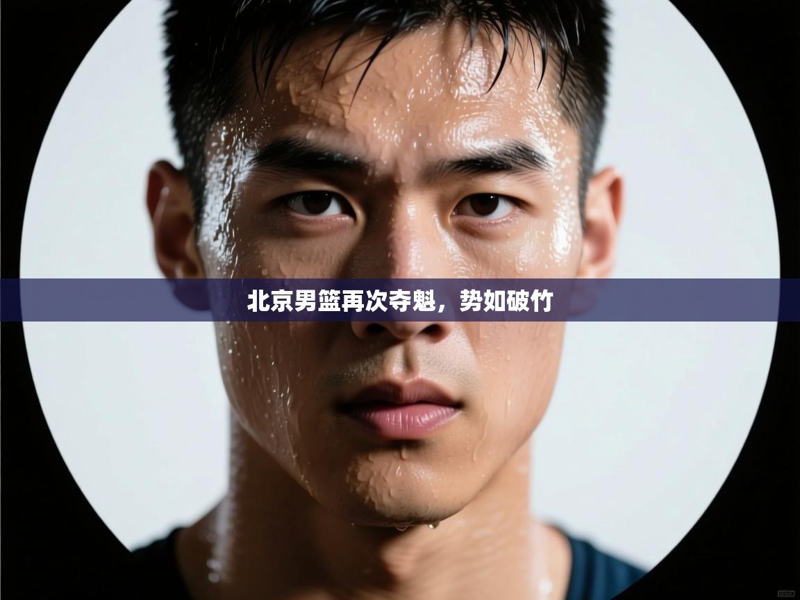 开云体育夜间模式开启-北京男篮再次夺魁，势如破竹  第3张