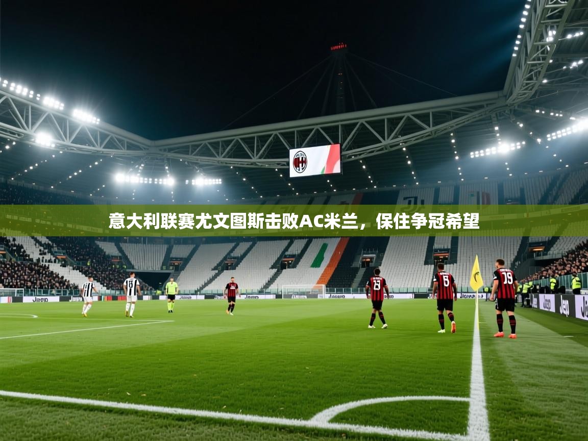 开云体育苹果版下载-意大利联赛尤文图斯击败AC米兰，保住争冠希望
