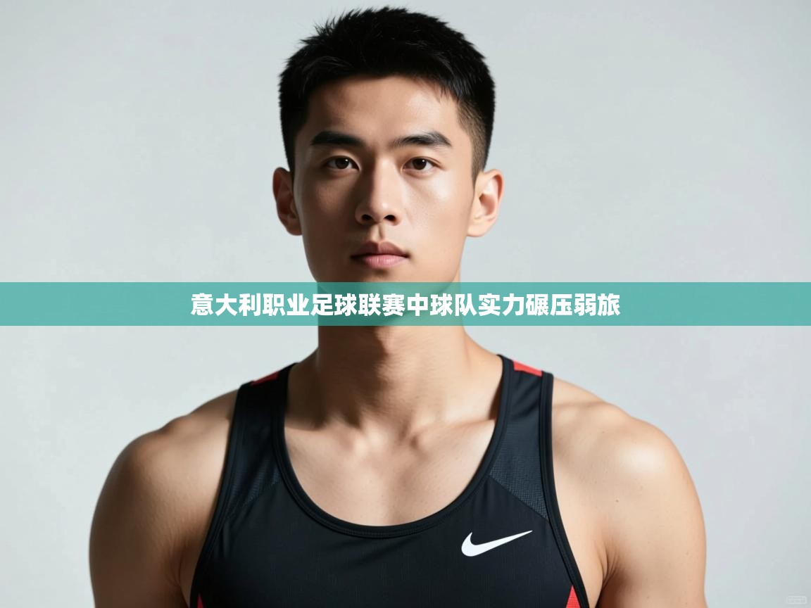 开云·体育app中国官方网站-意大利职业足球联赛中球队实力碾压弱旅  第1张