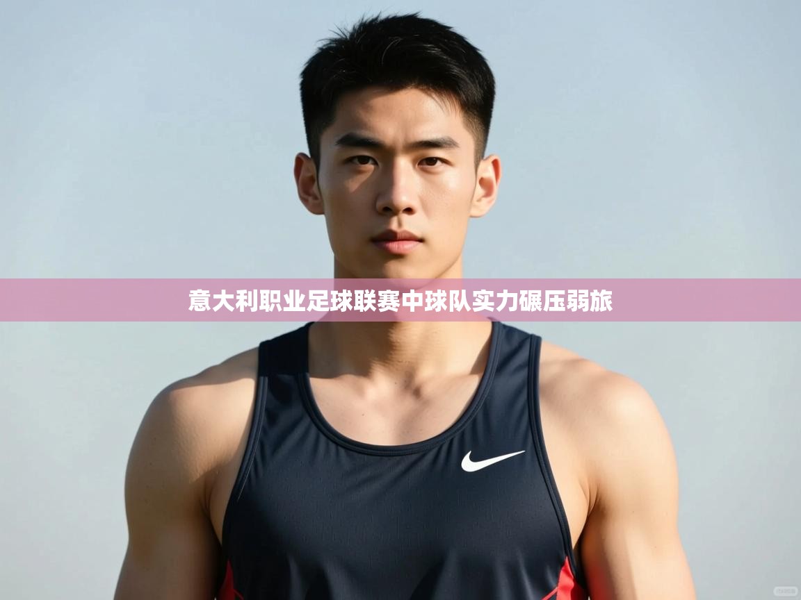 开云·体育app中国官方网站-意大利职业足球联赛中球队实力碾压弱旅  第3张