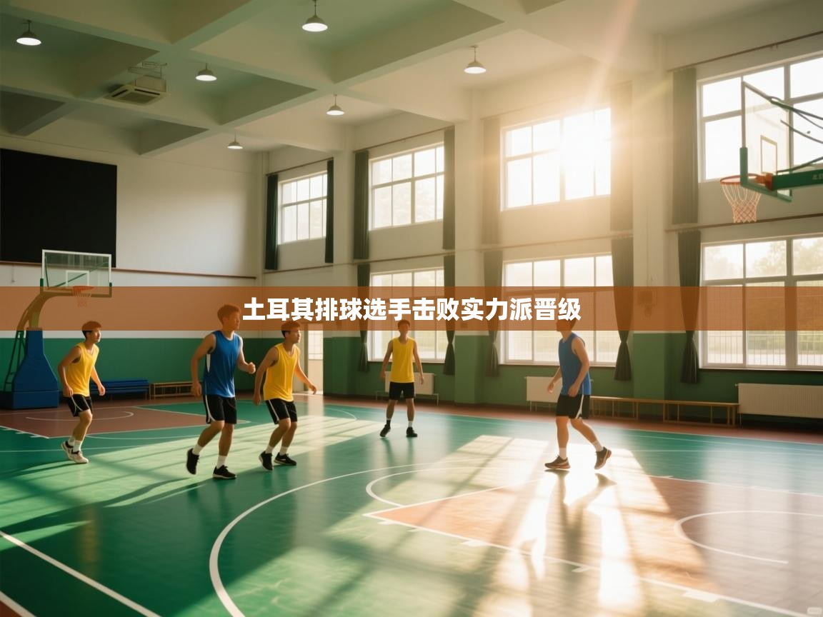 开云体育app官网入口-土耳其排球选手击败实力派晋级  第3张