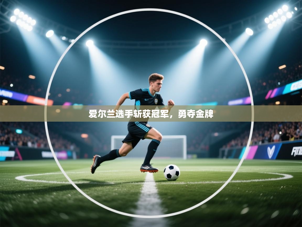 开云中国kaiyun·体育官方网站-爱尔兰选手斩获冠军，勇夺金牌  第4张