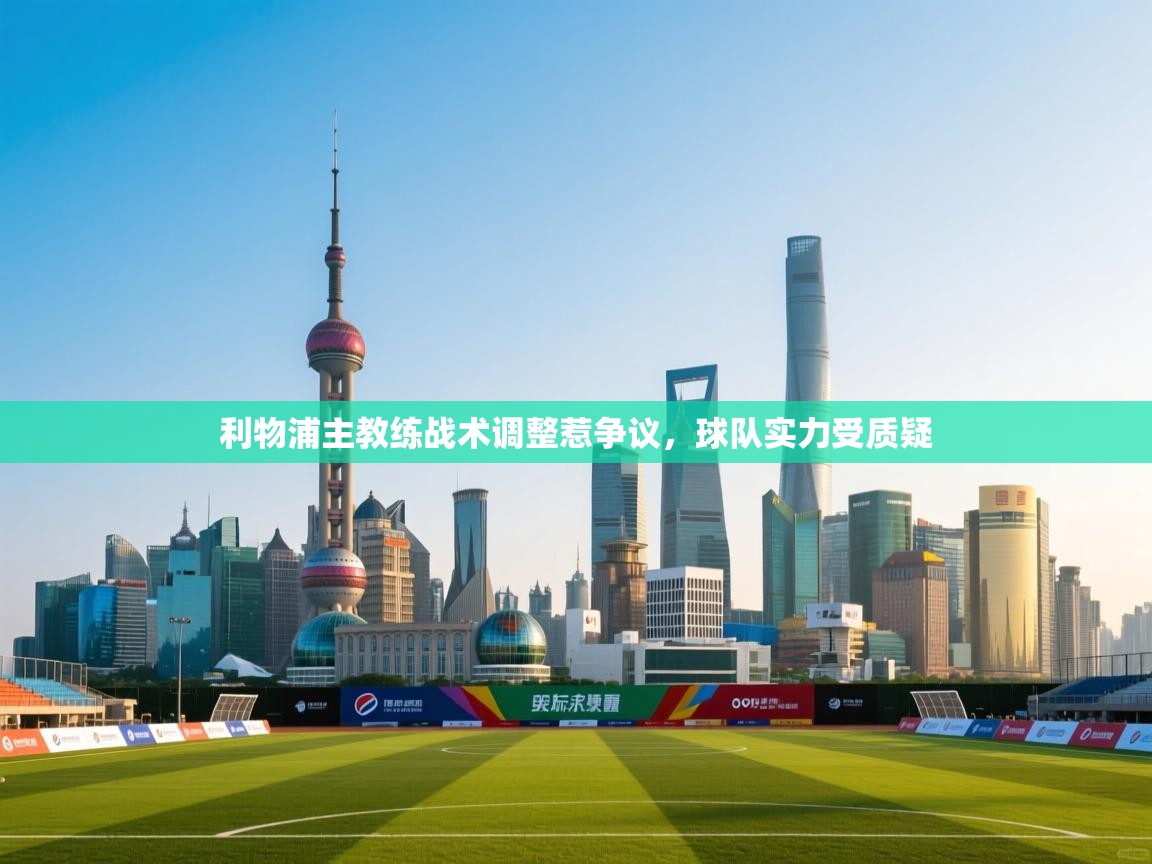 开云体育VIP权益说明-利物浦主教练战术调整惹争议，球队实力受质疑