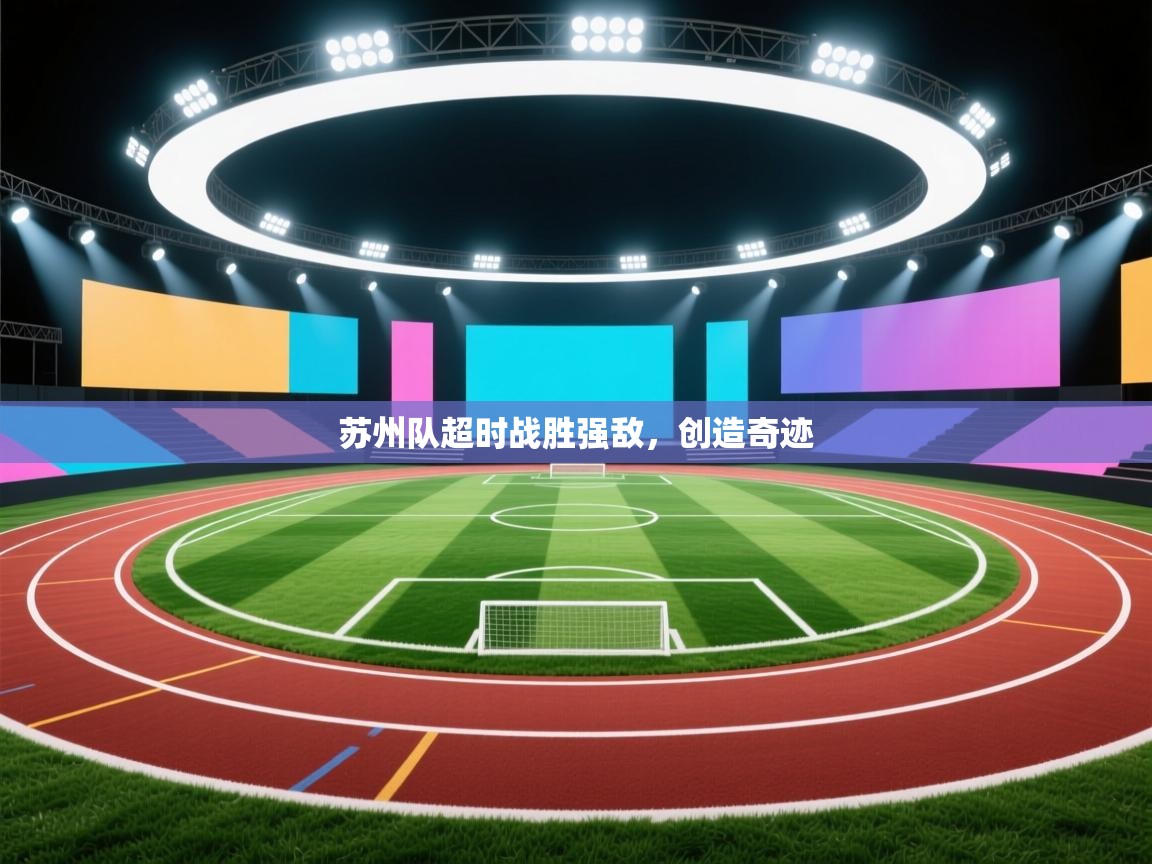云开体育入口-苏州队超时战胜强敌，创造奇迹