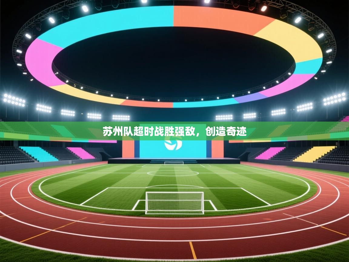 云开体育入口-苏州队超时战胜强敌，创造奇迹  第4张