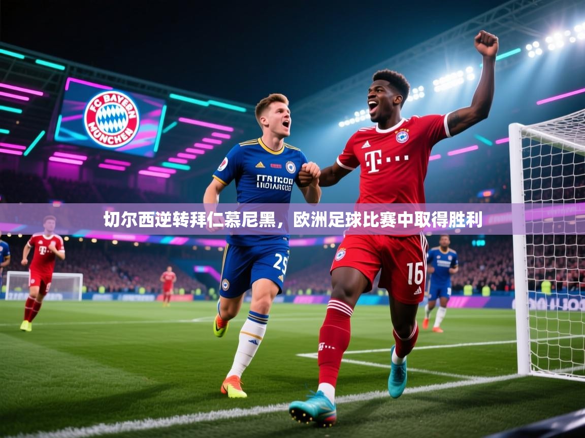 开云体育在线登录-切尔西逆转拜仁慕尼黑，欧洲足球比赛中取得胜利  第2张