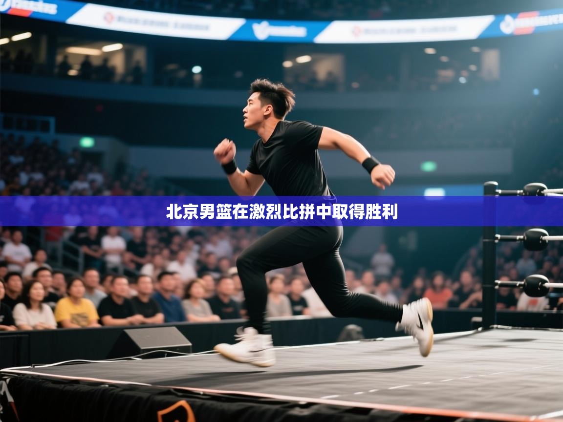 开云体育app官网网页登录入口-北京男篮在激烈比拼中取得胜利