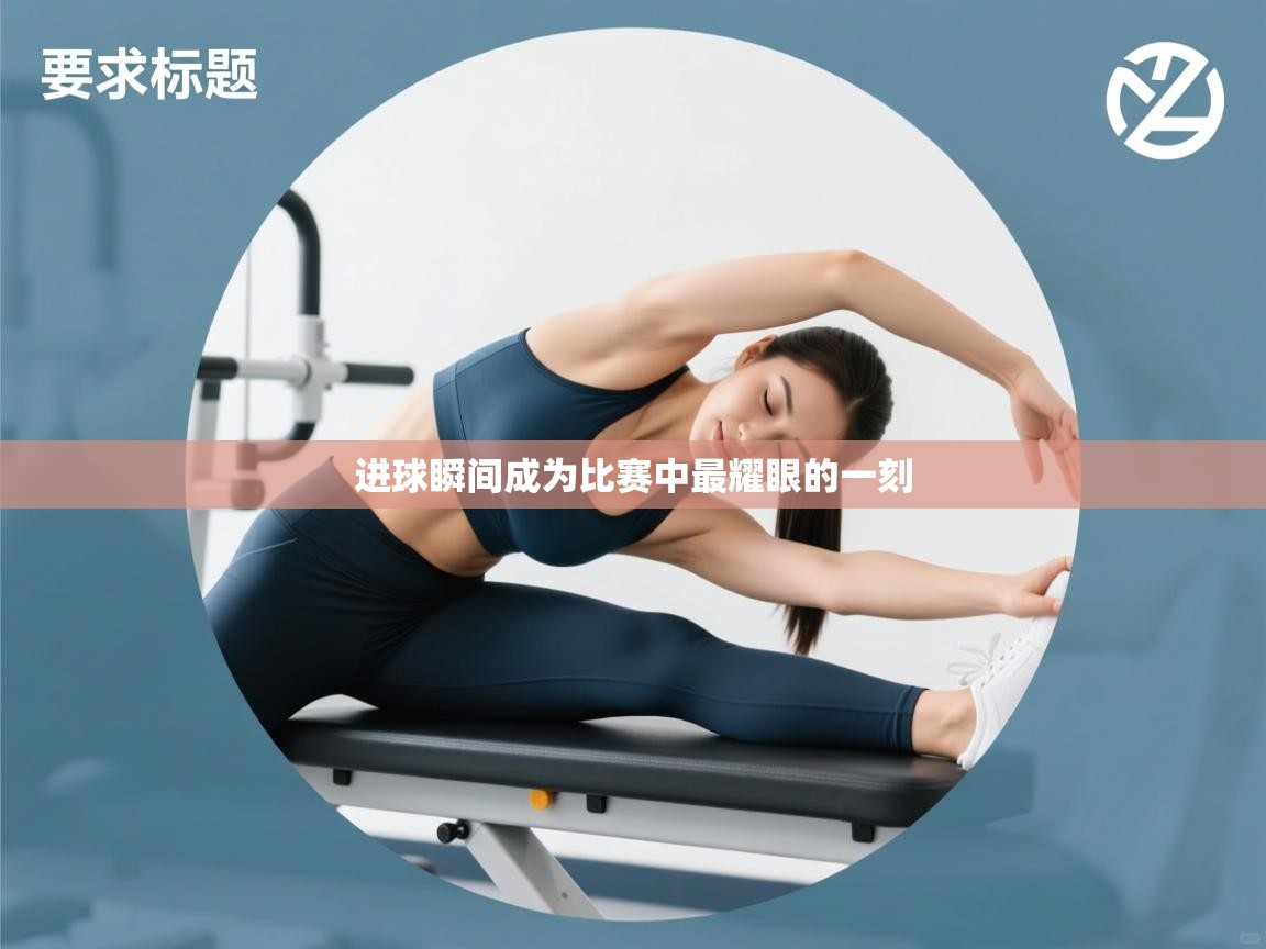 kaiyun体育入口-进球瞬间成为比赛中最耀眼的一刻  第1张