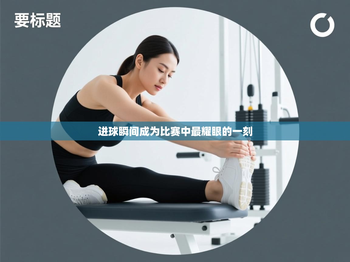 kaiyun体育入口-进球瞬间成为比赛中最耀眼的一刻  第4张